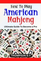HOW TO PLAY AMERICAN MAHJONG: Ultimate Guide To Become a Pro B0BVPFV1WS Book Cover