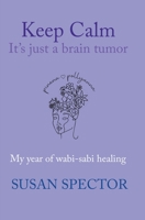 Keep Calm, It's Just a Brain Tumor: My Year of Wabi-Sabi Healing 0991086171 Book Cover