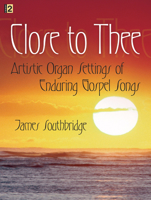 Close to Thee: Artistic Organ Settings of Enduring Gospel Songs 1429104414 Book Cover