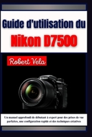 Guide d'utilisation du Nikon d7500: Un manuel approfondi de débutant à expert pour des prises de vue parfaites, une configuration rapide et des techniques créatives (French Edition) B0FHQS3RXT Book Cover