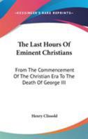 The Last Hours of Eminent Christians, From the Commencement of the Christian Æra to the Death of George III 1142626857 Book Cover