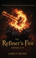 The Refiner's Fire: Is Not My Word Like Fire... And Like a Hammer That Breaks a Rock in Pieces? B0HG3RCV7V Book Cover