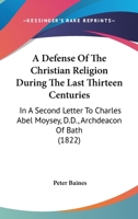 A Defense Of The Christian Religion During The Last Thirteen Centuries: In A Second Letter To Charles Abel Moysey, D.D., Archdeacon Of Bath 0548726922 Book Cover