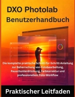 DxO PhotoLab Benutzerhandbuch: Die komplette praktische Schritt-für-Schritt-Anleitung zur Beherrschung von Fotobearbeitung, Rauschunterdrückung, ... Foto-Workflow (German Edition) B0FQK4S9QL Book Cover