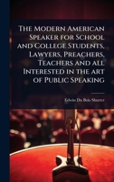 The Modern American Speaker for School and College Students, Lawyers, Preachers, Teachers and All Interested in the Art of Public Speaking 1024080080 Book Cover