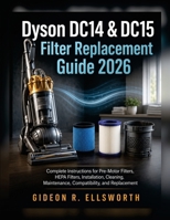 Dyson DC14 & DC15 Filter Replacement Guide 2026: Complete Instructions for Pre-Motor Filters, HEPA Filters, Installation, Cleaning, Maintenance, Compatibility, and Replacement B0HGRLMJK8 Book Cover