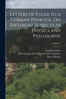 Letters of Euler On Different Subjects in Natural Philosophy: Addressed to a German Princess; Volume 1 1015431674 Book Cover