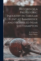 Record of a Prehistoric Industry in Tabular Flint at Bambridge and Highfiled Near Southampton 1014513324 Book Cover