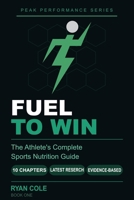 Fuel to Win: The Athlete's Complete Sports Nutrition Guide to Hydration, Macro-nutrients, Meal Timing, and Supplements for Peak Performance (The Peak Performance Series) B0H14ZBPSC Book Cover