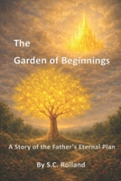 The Garden of Beginnings: A Story of the Father's Eternal Plan B0GSSH5XHR Book Cover