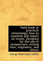 Field Book of Practical Mineralogy; How to Examine and Report on Mines. Designed for the Use of Pros 1115199021 Book Cover