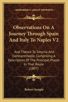 Observations On A Journey Through Spain And Italy To Naples V2: And Thence To Smyrna And Constantinople, Comprising A Description Of The Principal Places In That Route 1165602539 Book Cover