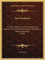 Der Eisenbeton: Formeln, Tabellen Und Grundsatze Zum Gebrauch Fur Die Berechnung Von Eisenbeton-Bauausfuhrungen (1906) 1160431086 Book Cover