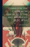 Hymns for the Church On Earth, Selected and Arranged by J.C. Ryle 1021219797 Book Cover