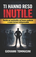TI HANNO RESO INUTILE: Perché sei sostituibile nel lavoro moderno e come tornare indispensabile (Architettura del Pensiero) (Italian Edition) B0GQXN2WJP Book Cover