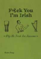 F*ck You, I'm Irish: Why We Irish Are Awesome 1612434061 Book Cover
