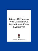 Etiology of Tubercle, With Comments On Doctor Robert Kochs Bacilli 102277557X Book Cover