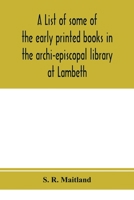 A list of some of the early printed books in the archi-episcopal library at Lambeth 9353974569 Book Cover