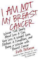 I Am Not My Breast Cancer: Women Talk Openly about Love and Sex, Hair Loss and Weight Gain, Mothers and Daughters, and Being a Woman with Breast Cancer 0061174076 Book Cover