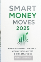 SMART MONEY MOVES 2025: Master Personal Finance with AI Tools, Crypto & BNPL Strategies for Sustainable Wealth Building B0FKBRCC56 Book Cover
