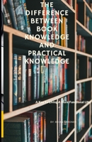The Difference Between Book Knowledge and Practical Knowledge: A Key To Living A More Functional Life B0CTPVV1SS Book Cover