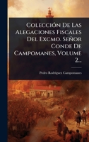 ColecciÃ3n De Las Alegaciones Fiscales Del Excmo. Señor Conde De Campomanes, Volume 2... (Spanish Edition) 1024489892 Book Cover