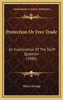 Protection or Free Trade: An Examination of the Tariff Question 0548804281 Book Cover