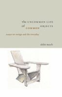 Uncommon Life Of Common Objects: Essays On Design And The Everyday 193304506X Book Cover
