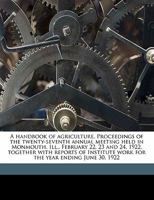 A handbook of agriculture. Proceedings of the twenty-seventh annual meeting held in Monmouth, Ill., February 22, 23 and 24, 1922, together with ... work for the year ending June 30, 1922 1171718020 Book Cover