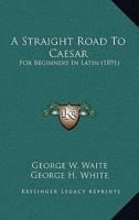 A Straight Road to Caesar for Beginners in Latin 116527048X Book Cover