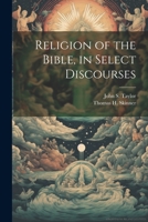 Religion of the Bible, in Select Discourses 1022686232 Book Cover