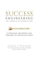 Success Engineering in a World of Disruption: A Strategic Blueprint for Thriving in Uncertain Times 1637354029 Book Cover