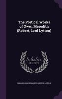 The Poetical Works of Owen Meredith, Robert Lord Lytton 1172782350 Book Cover