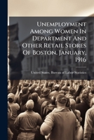 Unemployment Among Women In Department And Other Retail Stores Of Boston. January, 1916... 1279603062 Book Cover