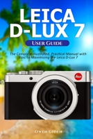 Leica D-Lux 7 User Guide: The Complete Illustrated, Practical Manual with Tips to Maximizing the Leica D-Lux 7 null Book Cover