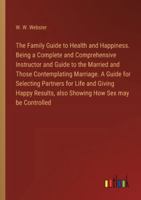 The Family Guide to Health and Happiness. Being a Complete and Comprehensive Instructor and Guide to the Married and Those Contemplating Marriage. A ... also Showing How Sex may be Controlled 3385328438 Book Cover