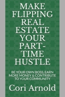Make Flipping Real Estate Your Part-Time Hustle: BE YOUR OWN BOSS, EARN MORE MONEY and CONTRIBUTE to YOUR COMMUNITY B086B6Y8KB Book Cover