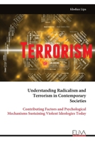 Understanding Radicalism and Terrorism in Contemporary Societies: Contributing Factors and Psychological Mechanisms Sustaining Violent Ideologies Today 9999336779 Book Cover