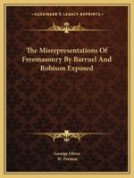The Misrepresentations of Freemasonry by Barruel and Robison Exposed 1425463274 Book Cover
