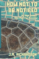 How Not To Be Noticed: My High School Anti-Plan for Success 1974437698 Book Cover