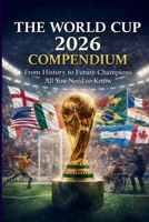 THE WORLD CUP 2026 COMPENDIUM: From History to Future Champions All You Need to Know B0GBRQ4KX8 Book Cover