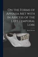 On the Forms of Aphasia Met With in Abscess of the Left Temporal Lobe [microform] 1014394996 Book Cover