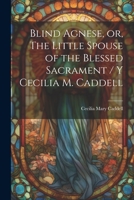 Blind Agnese, or, The Little Spouse of the Blessed Sacrament / y Cecilia M. Caddell 1021942251 Book Cover