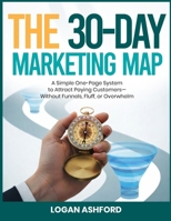 The 30-Day Marketing Map: A Simple One-Page System to Attract Paying Customers—Without Funnels, Fluff, or Overwhelm B0H35SJ5LC Book Cover