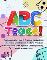 ABC Trace!: Fun Learning For Kids To Practice Handwriting, Educational Workbook For Toddlers, Preschool, Kindergarten With Alphabe B091NGDFMR Book Cover