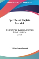Speeches Of Captain Eastwick: On The Sinde Question, The India Bill Of 1858, Etc. 1165475782 Book Cover