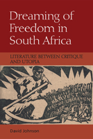 Dreaming of Freedom in South Africa: Literature Between Critique and Utopia 1474430228 Book Cover