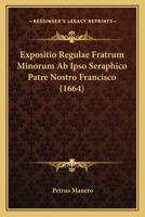 Expositio Regulae Fratrum Minorum Ab Ipso Seraphico Patre Nostro Francisco (1664) 1166597393 Book Cover