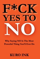 F*CK YES TO NO: Why Saying NO Is The Most Powerful Thing You’ll Ever Do B0FKW11MKJ Book Cover