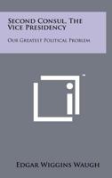SECOND CONSUL The Vice-Presidency: Our Greatest Problem. 1258191296 Book Cover